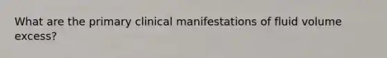 What are the primary clinical manifestations of fluid volume excess?