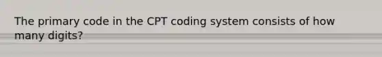 The primary code in the CPT coding system consists of how many digits?