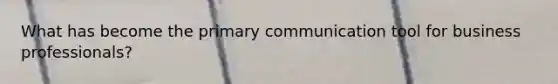 What has become the primary communication tool for business professionals?