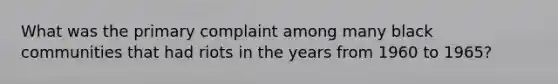 What was the primary complaint among many black communities that had riots in the years from 1960 to 1965?