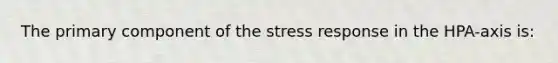 The primary component of the stress response in the HPA-axis is: