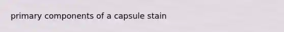 primary components of a capsule stain