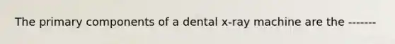 The primary components of a dental x-ray machine are the -------