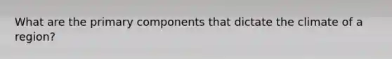 What are the primary components that dictate the climate of a region?