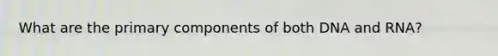 What are the primary components of both DNA and RNA?