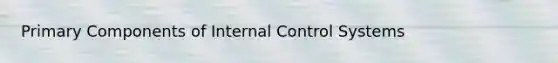 Primary Components of Internal Control Systems