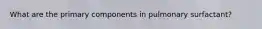 What are the primary components in pulmonary surfactant?
