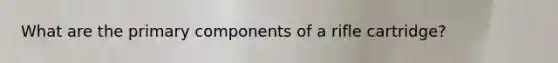 What are the primary components of a rifle cartridge?