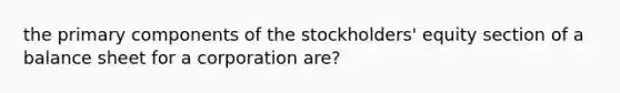 the primary components of the stockholders' equity section of a balance sheet for a corporation are?