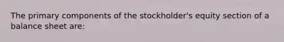 The primary components of the stockholder's equity section of a balance sheet are: