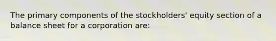 The primary components of the stockholders' equity section of a balance sheet for a corporation are: