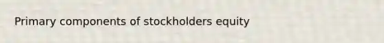 Primary components of stockholders equity