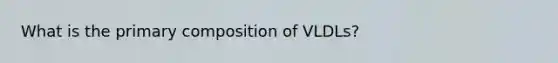 What is the primary composition of VLDLs?