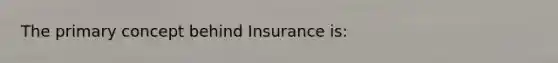 The primary concept behind Insurance is: