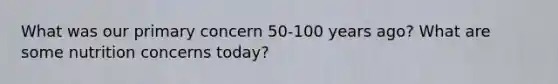 What was our primary concern 50-100 years ago? What are some nutrition concerns today?