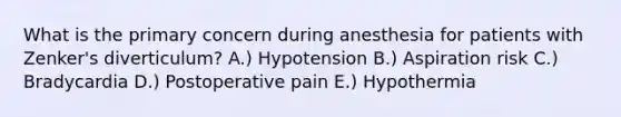 What is the primary concern during anesthesia for patients with Zenker's diverticulum? A.) Hypotension B.) Aspiration risk C.) Bradycardia D.) Postoperative pain E.) Hypothermia