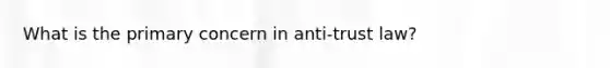 What is the primary concern in anti-trust law?