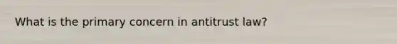 What is the primary concern in antitrust law?