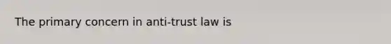 The primary concern in anti-trust law is