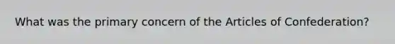 What was the primary concern of the Articles of Confederation?