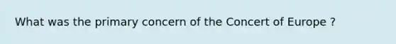 What was the primary concern of the Concert of Europe ?