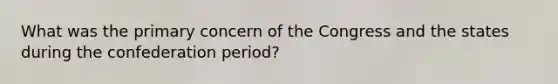 What was the primary concern of the Congress and the states during the confederation period?