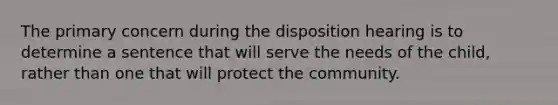 The primary concern during the disposition hearing is to determine a sentence that will serve the needs of the child, rather than one that will protect the community.