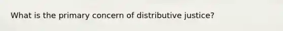 What is the primary concern of distributive justice?