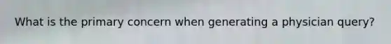 What is the primary concern when generating a physician query?