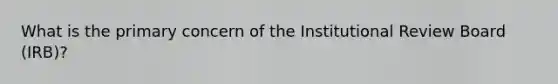 What is the primary concern of the Institutional Review Board (IRB)?