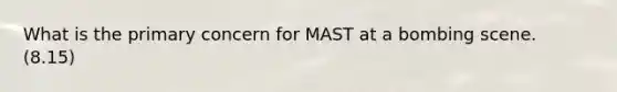 What is the primary concern for MAST at a bombing scene. (8.15)