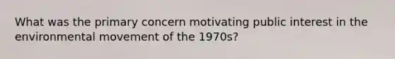 What was the primary concern motivating public interest in the environmental movement of the 1970s?