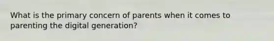 What is the primary concern of parents when it comes to parenting the digital generation?