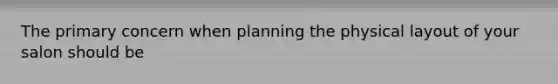 The primary concern when planning the physical layout of your salon should be