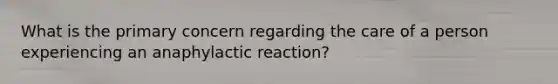 What is the primary concern regarding the care of a person experiencing an anaphylactic reaction?