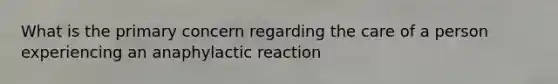 What is the primary concern regarding the care of a person experiencing an anaphylactic reaction