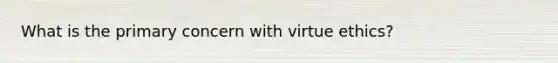 What is the primary concern with virtue ethics?