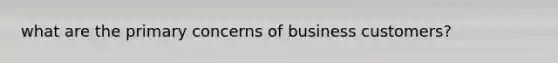 what are the primary concerns of business customers?