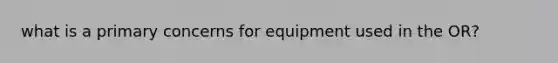 what is a primary concerns for equipment used in the OR?