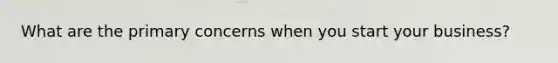 What are the primary concerns when you start your business?