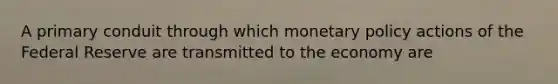 A primary conduit through which monetary policy actions of the Federal Reserve are transmitted to the economy are