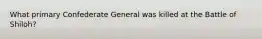 What primary Confederate General was killed at the Battle of Shiloh?