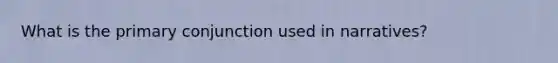 What is the primary conjunction used in narratives?