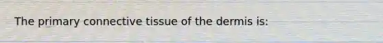 The primary connective tissue of the dermis is: