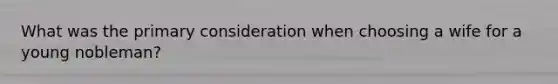 What was the primary consideration when choosing a wife for a young nobleman?
