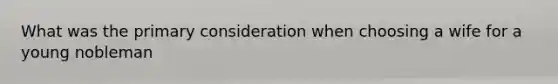 What was the primary consideration when choosing a wife for a young nobleman