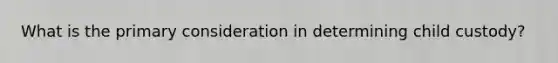 What is the primary consideration in determining child custody?