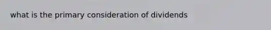 what is the primary consideration of dividends