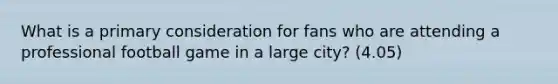 What is a primary consideration for fans who are attending a professional football game in a large city? (4.05)