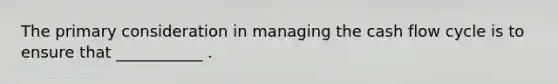 The primary consideration in managing the cash flow cycle is to ensure that ___________ .